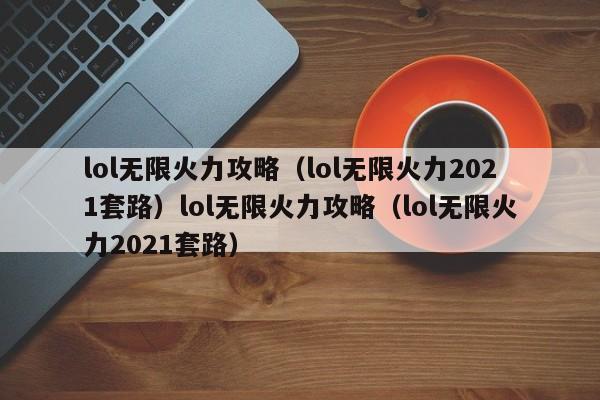 lol无限火力攻略（lol无限火力2021套路）lol无限火力攻略（lol无限火力2021套路）