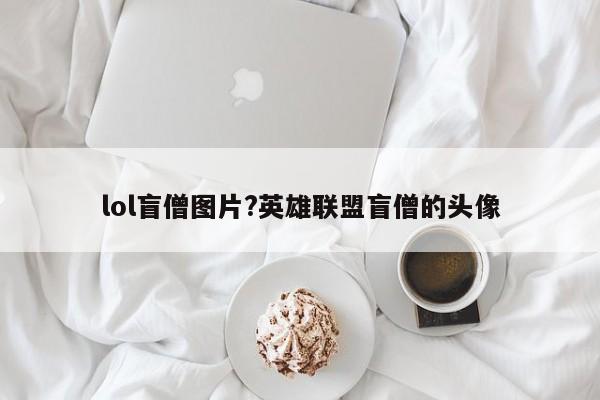 lol盲僧图片?英雄联盟盲僧的头像