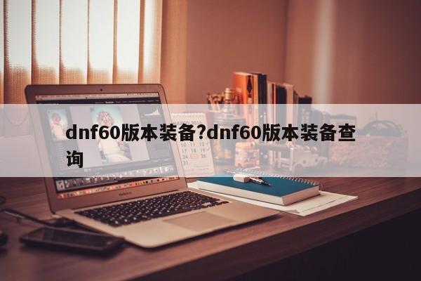 dnf60版本装备?dnf60版本装备查询