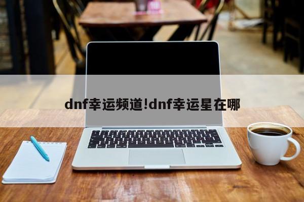 dnf幸运频道!dnf幸运星在哪