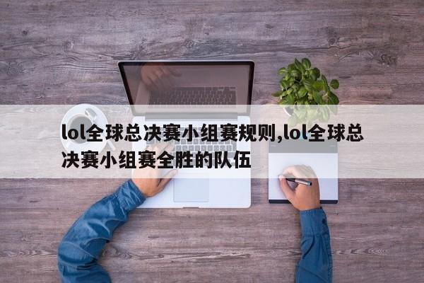 lol全球总决赛小组赛规则,lol全球总决赛小组赛全胜的队伍