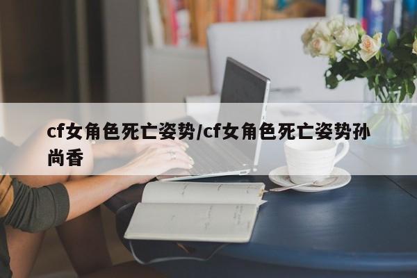 cf女角色死亡姿势/cf女角色死亡姿势孙尚香