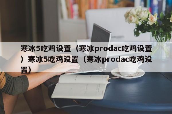 寒冰5吃鸡设置（寒冰prodac吃鸡设置）寒冰5吃鸡设置（寒冰prodac吃鸡设置）