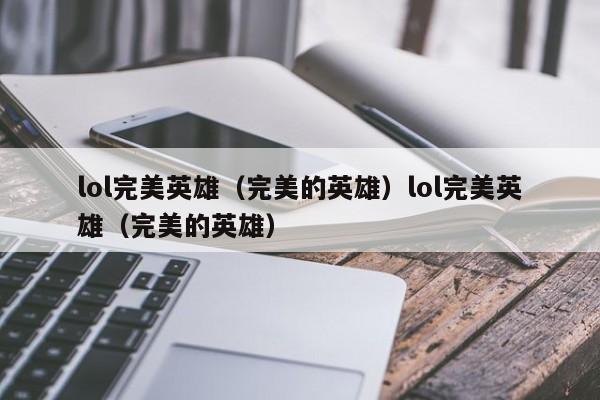 lol完美英雄（完美的英雄）lol完美英雄（完美的英雄）