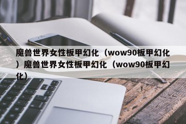 魔兽世界女性板甲幻化（wow90板甲幻化）魔兽世界女性板甲幻化（wow90板甲幻化）