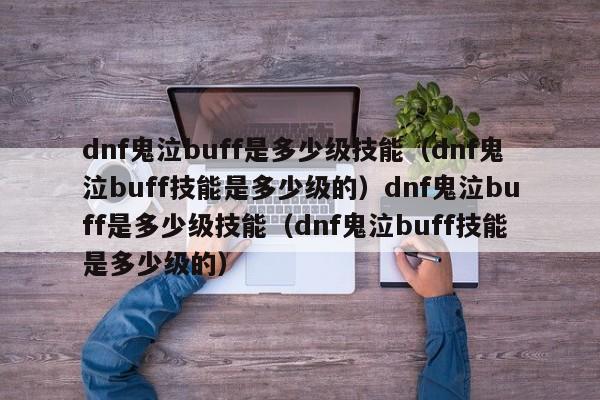 dnf鬼泣buff是多少级技能(dnf鬼泣buff技能是多少级的)dnf鬼泣buff是多少级技能(dnf鬼泣buff技能是多少级的)