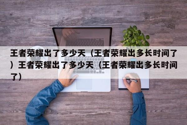 王者荣耀出了多少天（王者荣耀出多长时间了）王者荣耀出了多少天（王者荣耀出多长时间了）