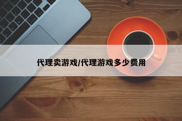 代理卖游戏/代理游戏多少费用