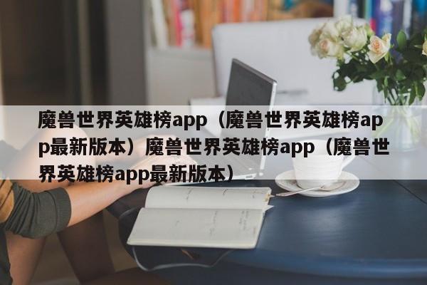 魔兽世界英雄榜app（魔兽世界英雄榜app最新版本）魔兽世界英雄榜app（魔兽世界英雄榜app最新版本）