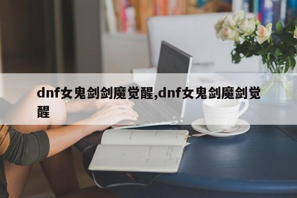 dnf女鬼剑剑魔觉醒,dnf女鬼剑魔剑觉醒