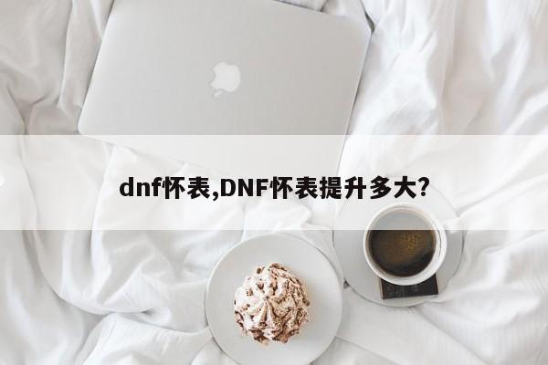 dnf怀表,DNF怀表提升多大?