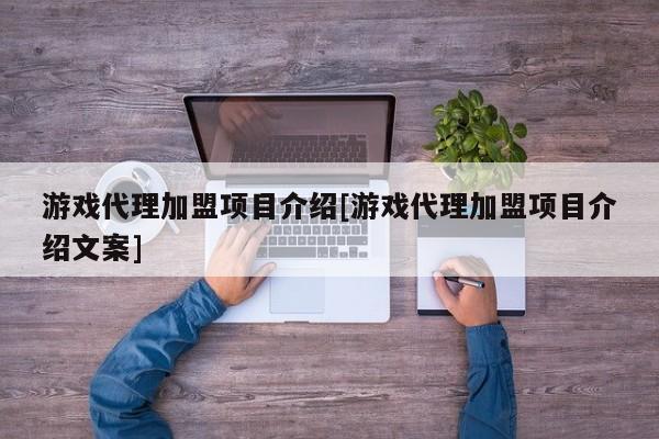 游戏代理加盟项目介绍[游戏代理加盟项目介绍文案]