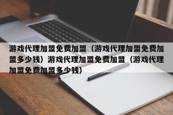 游戏代理加盟免费加盟（游戏代理加盟免费加盟多少钱）游戏代理加盟免费加盟（游戏代理加盟免费加盟多少钱）