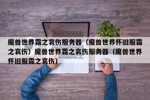 魔兽世界霜之哀伤服务器(魔兽世界怀旧服霜之哀伤)魔兽世界霜之哀伤服务器(魔兽世界怀旧服霜之哀伤)