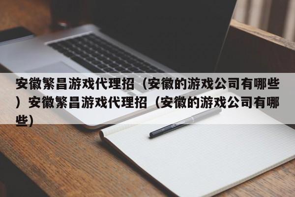安徽繁昌游戏代理招(安徽的游戏公司有哪些)安徽繁昌游戏代理招(安徽的游戏公司有哪些)
