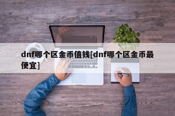 dnf哪个区金币值钱[dnf哪个区金币最便宜]