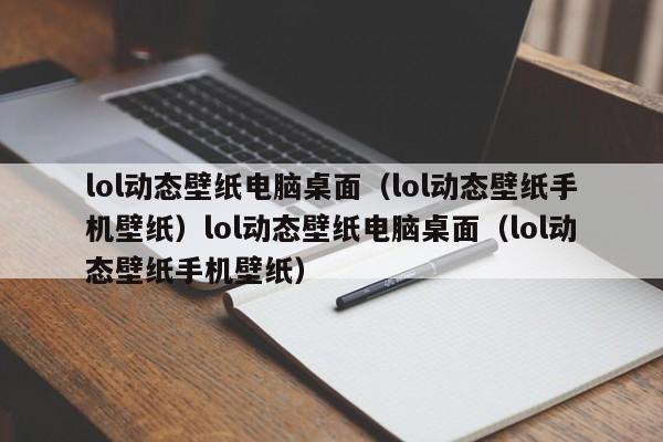 lol动态壁纸电脑桌面（lol动态壁纸手机壁纸）lol动态壁纸电脑桌面（lol动态壁纸手机壁纸）