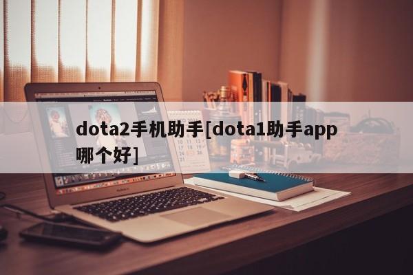 dota2手机助手[dota1助手app哪个好]