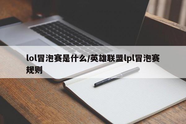 lol冒泡赛是什么/英雄联盟lpl冒泡赛规则
