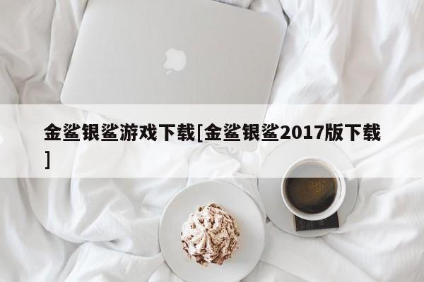 金鲨银鲨游戏下载[金鲨银鲨2017版下载]