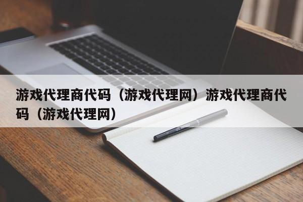 游戏代理商代码（游戏代理网）游戏代理商代码（游戏代理网）