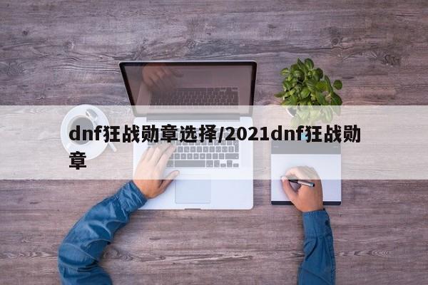 dnf狂战勋章选择/2021dnf狂战勋章