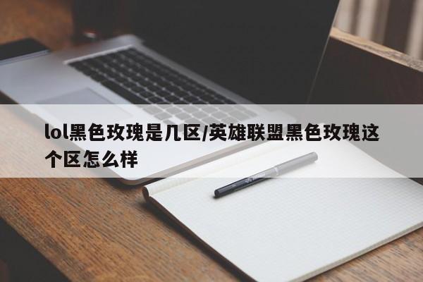lol黑色玫瑰是几区/英雄联盟黑色玫瑰这个区怎么样