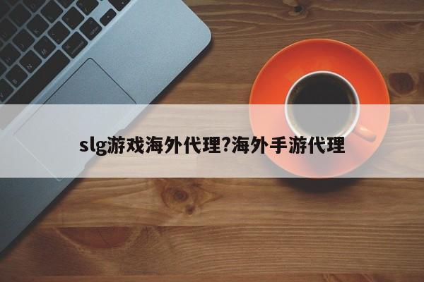 slg游戏海外代理?海外手游代理