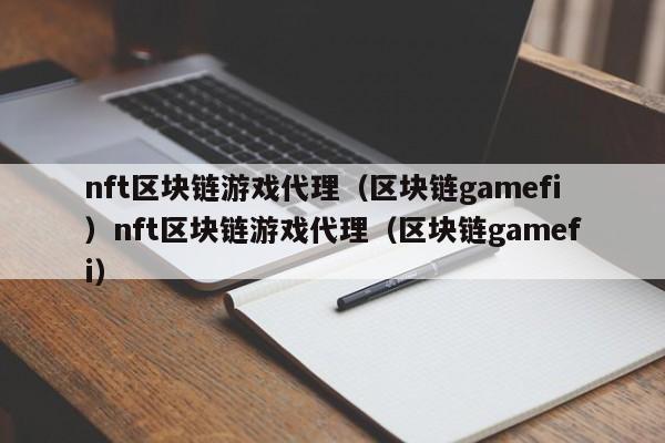 nft区块链游戏代理（区块链gamefi）nft区块链游戏代理（区块链gamefi）