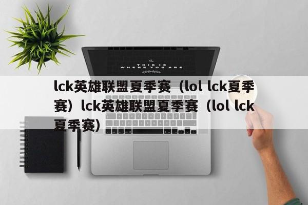 lck英雄联盟夏季赛（lol lck夏季赛）lck英雄联盟夏季赛（lol lck夏季赛）