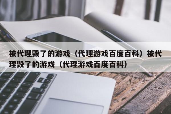 被代理毁了的游戏（代理游戏百度百科）被代理毁了的游戏（代理游戏百度百科）