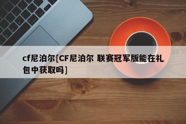 cf尼泊尔[CF尼泊尔 联赛冠军版能在礼包中获取吗]