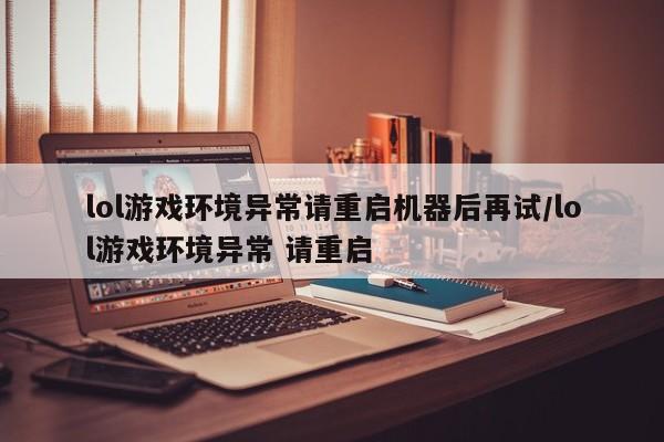 lol游戏环境异常请重启机器后再试/lol游戏环境异常 请重启