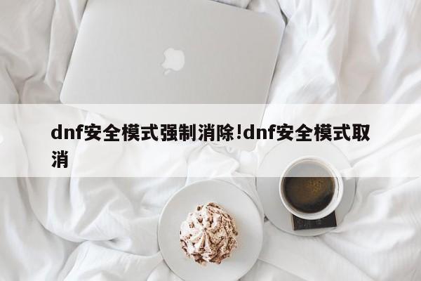 dnf安全模式强制消除!dnf安全模式取消