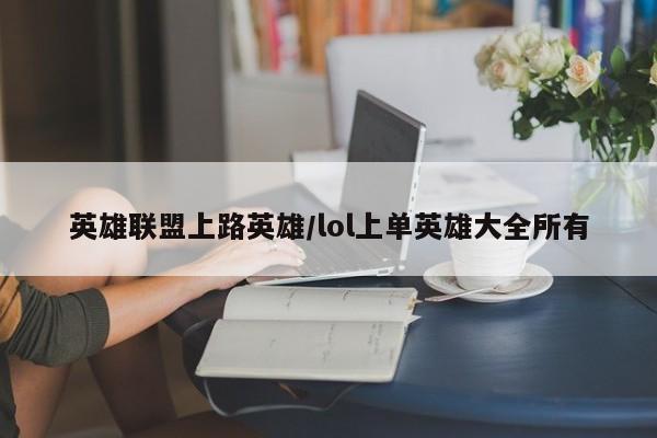 英雄联盟上路英雄/lol上单英雄大全所有