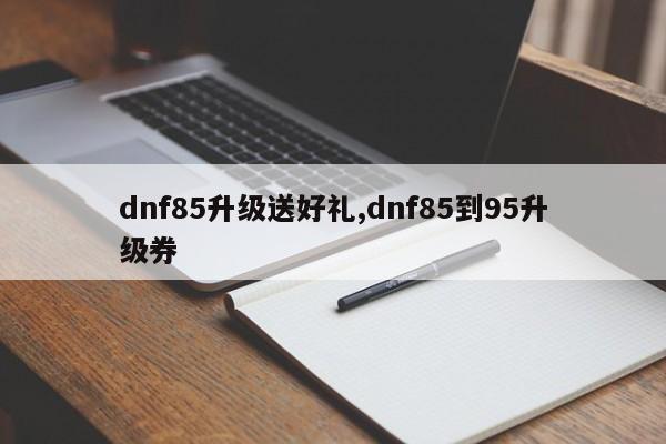 dnf85升级送好礼,dnf85到95升级券