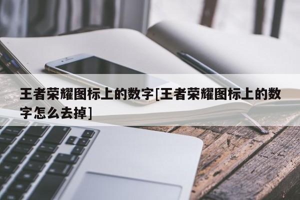 王者荣耀图标上的数字[王者荣耀图标上的数字怎么去掉]