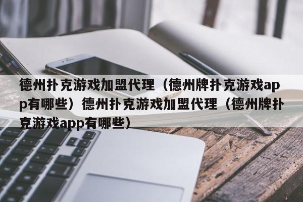 德州扑克游戏加盟代理（德州牌扑克游戏app有哪些）德州扑克游戏加盟代理（德州牌扑克游戏app有哪些）