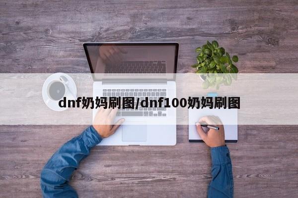 dnf奶妈刷图/dnf100奶妈刷图