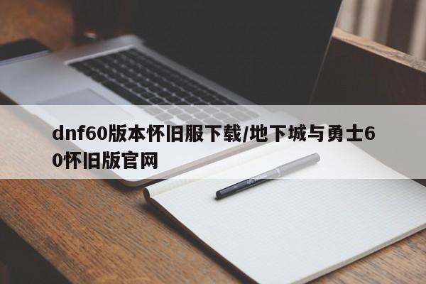 dnf60版本怀旧服下载/地下城与勇士60怀旧版官网