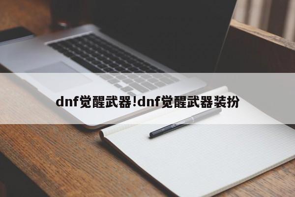 dnf觉醒武器!dnf觉醒武器装扮