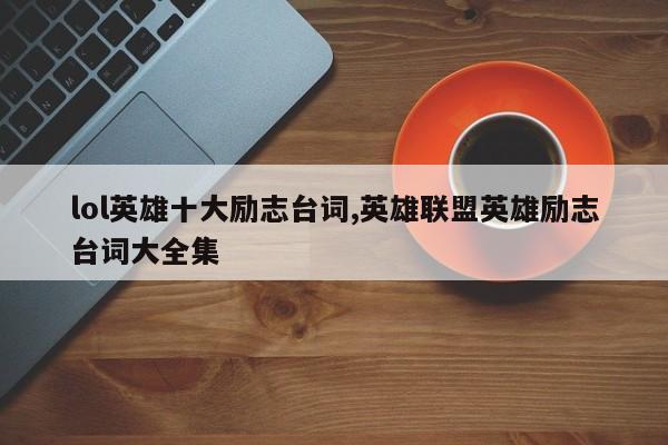 lol英雄十大励志台词,英雄联盟英雄励志台词大全集