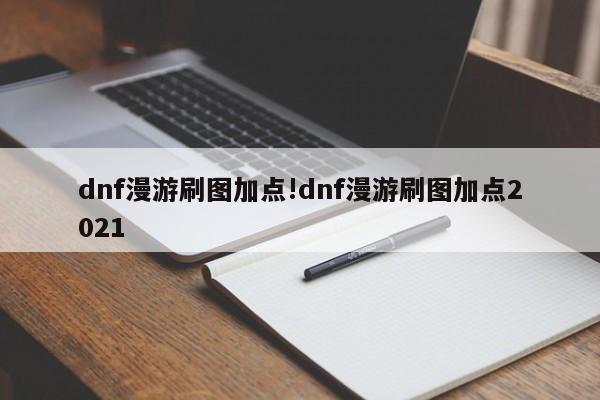 dnf漫游刷图加点!dnf漫游刷图加点2021