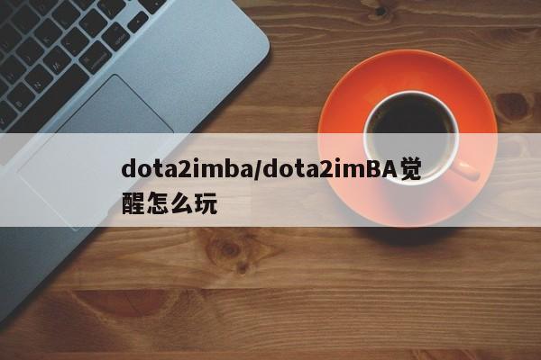 dota2imba/dota2imBA觉醒怎么玩