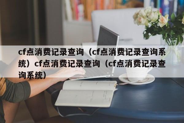 cf点消费记录查询（cf点消费记录查询系统）cf点消费记录查询（cf点消费记录查询系统）
