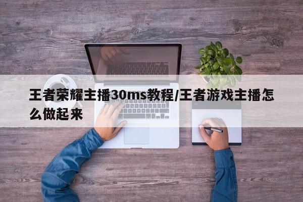 王者荣耀主播30ms教程/王者游戏主播怎么做起来