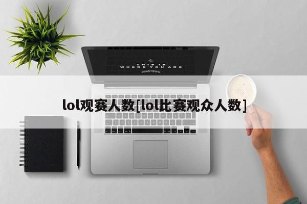 lol观赛人数[lol比赛观众人数]