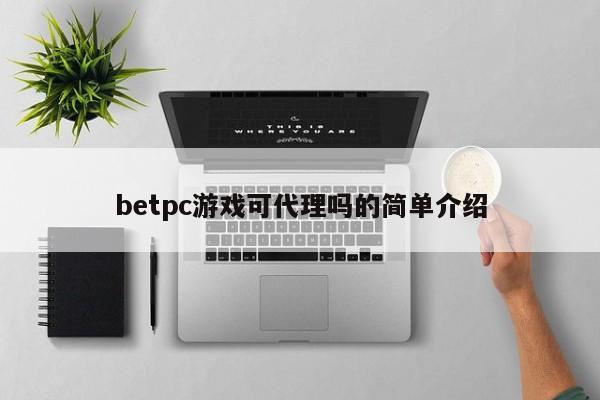 betpc游戏可代理吗的简单介绍