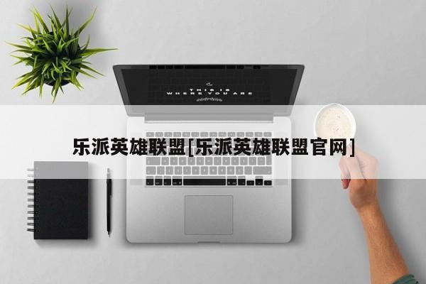 乐派英雄联盟[乐派英雄联盟官网]