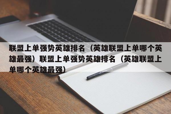 联盟上单强势英雄排名（英雄联盟上单哪个英雄最强）联盟上单强势英雄排名（英雄联盟上单哪个英雄最强）